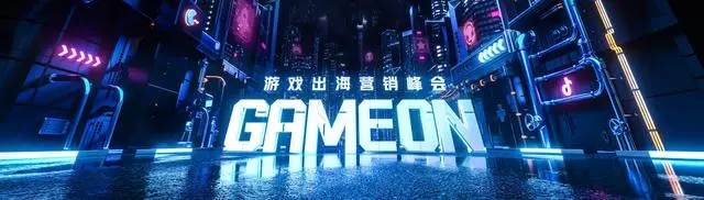 GAMEON 游戏出海营销峰会如约而至 助力厂商挖掘更多机遇